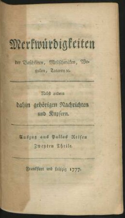 Merkwürdigkeiten der Baschkiren, Mestscheräken, Wogulen, Tataren [et]c. : Nebst andern dahin gehörigen Nachrichten und Kupfern. ; Auszug aus Pallas Reisen Zweyten Theile.