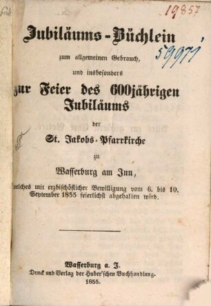 Jubilaeums-Büchlein zum allgemeinen, Gebrauch und insbes. zur Feier des 600jährg. Jubiläums der St. Jakobskirche zu Wasserburg am Inn
