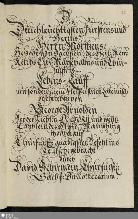 Des Durchlaeuchtigsten Fürstens und Herrns Herrn Moritzens Herzogen zu Sachßen [...] und Churfürstens Lebens-Lauff [...] von George Arnolden [...] itzo aber auf Churfürstl: gnädigsten Befehl ins Teütsche gebracht durch David Schirmern Churfürstl: Sächß: Bibliothecarium.
