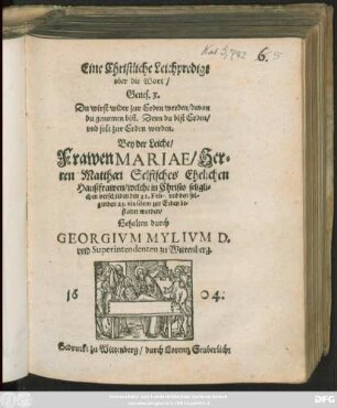 Eine Christliche Leichpredigt uber die Wort/ Genes. 3. Du wirst wider zur Erden werden/ davon du genomen bist. Denn du bist Erden/ und solt zur Erden werden : Bey der Leiche/ Frawen Mariae/ Herrn Mattaei Selfisches Ehelichen Haußfrawen/ welche ... verschieden den 21. Febr. und den folgenden 23. eiusdem zur Erden bestattet worden/ Gehalten