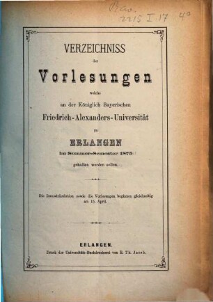 Verzeichniss der Vorlesungen, welche an der Königlich Bayerischen Friedrich-Alexanders-Universität Erlangen ... gehalten werden sollen. 1875. SS.