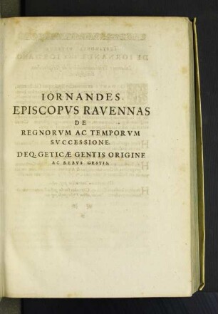 Iornandes Episcopvs Ravennas De Regnorvm Ac Temporvm Svccessione. Deq. Geticae Gentis Origine Ac Rebvs Gestis.