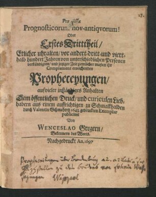 Praemissae Prognosticorum nov-antiquorum! Oder Erstes Dritttheil/ Etlicher uhralten vor andert-dritt- und viert-halb hundert Jahren von unterschiedlichen Personen verkündigten ... Propheceyungen/ auf vieler inständiges Anhalten ... aus einem auffrichtigen zu Schmalkalden durch Valentin Schmahertz 1643. gedruckten Exemplar publiciret