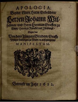Apologia. Beyder Eltern Herrn Gebrüdere/ Herren Johann Wilhelmen/ und Herrn Herman Graffen zu Wiedt/ Herren zu Runckel und Ysenburgk Gegen das Von dero Jüngern Brudern/ Graffe Philips Ludwigen zu Wiedt ... außgangenes Manifestum