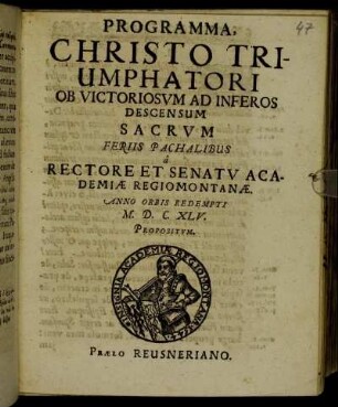 Programma Christo Triumphatori Ob Victoriosum Ad Inferos Descensum Sacrum Feriis Pachalibus a Rectore Et Senatu Academiae Regiomontanae. Anno Orbis Redempti M.DC.XLV. Propositum