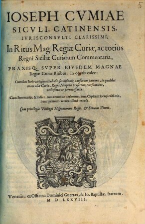 Joseph Cvmiae, Sicvli, Catiniensis, Ivrisconsvlti Clarissimi In Ritus Mag. Reagiæ Curiae, ac totius Regni Siciliæ Curiarum Commentaria, Praxisq. Svper Eivsdem Magnae Regiae Curiae Ritibus, in operis calce: ...