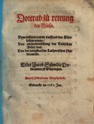 Vortrab zu rettung des Buchs. Vom rechten waren verstand des Göttlichen worts, Von verdolmetschung der Teütschen Bibel, vnd Von der ainigkeit der Lutherischen Predicanten : Wider Jacob Schmidle Predicanten zu Göppingen