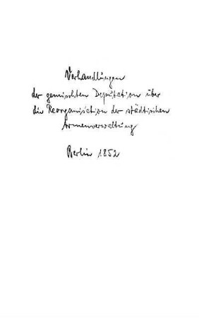 Verhandlungen der gemischten Deputation über die Reorganisation der städtischen Armenverwaltung