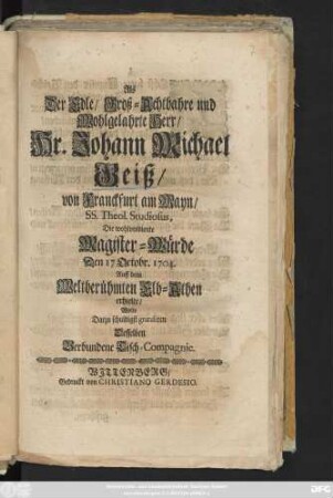 Als Der Edle, Groß-Achtbahre und Wohlgelahrte Herr, Hr. Johann Michael Geiß, von Franckfurt am Mayn, SS. Theol. Studiosus, Die wohlverdiente Magister-Würde Den 17 Octobr. 1704. Auff dem Weltberühmten Elb-Athen erhielte, Wolte Darzu schuldigst gratuliren Desselben Verbundene Tisch-Compagnie