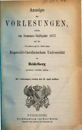 Anzeige der Vorlesungen der Badischen Ruprecht-Karls-Universität zu Heidelberg. 1877, 1877. SH.