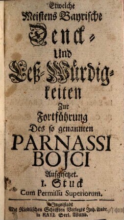 Etwelche meistens bayrische Denck- und Leß-Würdigkeiten : zur Fortführung des sogenannten Parnassi Boici aufgesetzet. 1737/40, 1737/40 = Stück 1 - 5