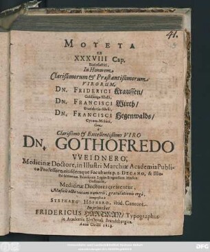 Moteta ex XXXVIII Cap. Ecclesiastici, In Honorem ... Dn. Friderici Kraussen/ ... Dn. Francisci Wirth/ .... Dn. Francisci Hegenwalds ... Cum a ... Gothofredo Weidnero ... Medicinae Doctore, ... crearentur