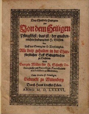 Drey Christliche Predigten, Zwo Von dem Heiligen Pfingstfest, das ist, der gnadenreichen sendung des H. Geistes, Eine Auff den Sontag der H. Treyfaltigkeit : Alle drey gehalten in der Churfürstlichen Hoff Schlosskirchen zu Dressden