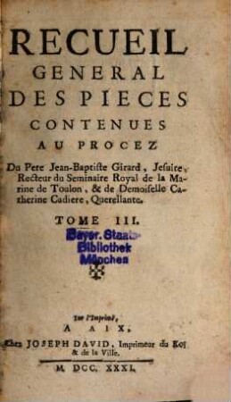 Recueil General Des Pieces Contenues Au Procez Du Pere Jean-Baptiste Girard, Jesuite, Recteur du Seminaire Royal de la Marine de Toulon, & de Demoiselle Catherine Cadiere, Querellante, 3