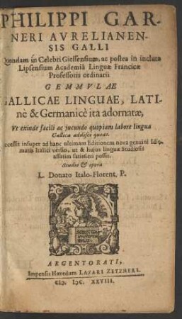 Philippi Garneri Aurelianensis Galli ... Gemmulae Gallicae Linguae : Latine & Germanice ita adornatae, Ut exinde facili ac iucundo quopiam labore lingua Gallica & Italica addisci queat