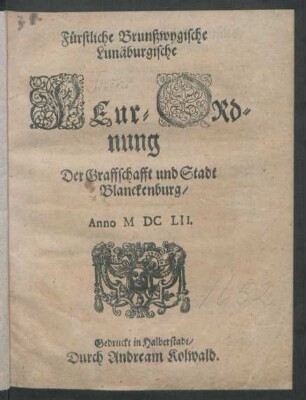Fürstliche Brunßwygische Lunäburgische Feur-Ordnung Der Graffschafft und Stadt Blanckenburg : Anno MDCLII. ; [Datum in unser Vestung Wulffenbüttel/ den 22. Ianuarii, Anno 1652.]