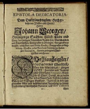 Epistola Dedicatioria. Dem Durchlauchtigsten/ Hochgebohrnen Fürsten und Herrn/ Herrn Johann Georgen/