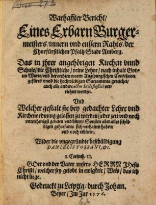 Warhaffter Bericht, Eines Erbarn Burgermeisters, innern vnd eussern Rahts, der Churfürstlichen Pfaltz Stadt Amberg. Das in jhrer angehörigen Kirchen vnnd Schule, die Christliche, reine Lehre, nach inhalt Gottes Worts, vnd der rechten waren Augspurgischen Confession gefüret ... : ... ; Wider die vngegründte beschüldigung Danielis Tossani, &c.