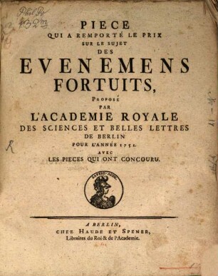 Pièce Qui A Remporté Le Prix Sur Le Sujet Des Evennemens Fortuits : Proposé Par L'Academie Royale Des Sciences Et Belles Lettres De Berlin Pour L'Année 1751. Avec Les Pieces Qui Ont Concouru
