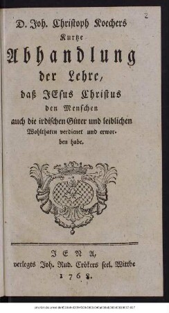 D. Joh. Christoph Koechers Kurtze Abhandlung der Lehre, dass Jesus Christus den Menschen auch die irdischen Güter und leiblichen Wohlthaten verdienet und erworben habe