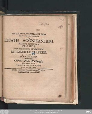 Dissertationem. Iuridicam De Effatis. Agonizantium Permissu. Superiorum. Praeside. Viro. Nobilissimo. Consultissimo Dn. Samuele. Stryken. I.U.D. Et P.P. In. Alma. Viadrina. Exhibet. Christianus. Wildvogel. Hallensis. Saxo. Tertio. Calendarium. Martii. Anni. M.DC.LXVI.