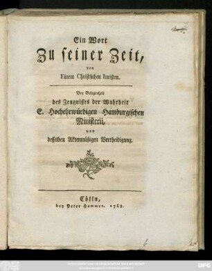 Ein Wort Zu seiner Zeit, von Einem Christlichen Iuristen : Bey Gelegenheit des Zeugnisses der Wahrheit E. Hochehrwürdigen Hamburgischen Ministerii, und desselben Aktenmäßigen Vertheidigung