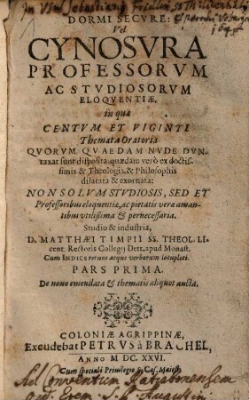 Dormi Secvre, Vel Cynosvra Professorvm Ac Stvdiosorvm Eloqventiae : Non Solvm Stvdiosis , ... pernecessaria ; Cum Indice rerum atque verborum locupleti, 1. In qua Centum Et Viginti Themata Oratoria ... disposita