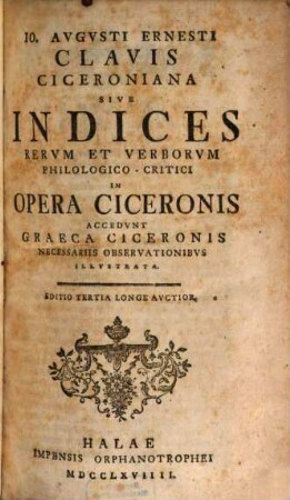 Io. Avgvsti Ernesti Clavis Ciceroniana Sive Indices Rervm Et Verborvm Philologico-Critici In Opera Ciceronis : Accedvnt Graeca Ciceronis Necessariis Observationibvs Illustrata