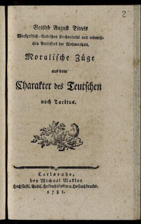 Gottlob August Tittels Markgräflich-Badischen Kirchenraths und ordentlichen Professors der Weltweisheit. Moralische Züge aus dem Charakter des Teutschen : nach Tacitus