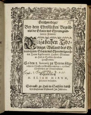 Leichpredigt/ Bey dem Christlichen Begräbnis der Erbarn und Ehrentugendsamen Frawen Elisabethen Thobings/ Weiland des Ehrenvehsten/ Erbarn und Ehrenwolgeachten Herrn Sigismundi Hayers/ Pfenners zu Hall in Sachsen ehelichen Haußfrawen/ So den 5. Ianuarij zu Brena seliglichen in Christo entschlaffen/ und den 7. ejusdem Christlichen zur Erden bestattet worden