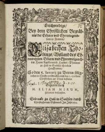 Leichpredigt/ Bey dem Christlichen Begräbnis der Erbarn und Ehrentugendsamen Frawen Elisabethen Thobings/ Weiland des Ehrenvehsten/ Erbarn und Ehrenwolgeachten Herrn Sigismundi Hayers/ Pfenners zu Hall in Sachsen ehelichen Haußfrawen/ So den 5. Ianuarij zu Brena seliglichen in Christo entschlaffen/ und den 7. ejusdem Christlichen zur Erden bestattet worden
