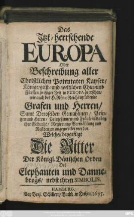 Das Itzt-herrschende Europa Oder Beschreibung aller Christlichen Potentaten Kayser/ Könige/ geist- und weltlichen Chur- und Fürsten so itziger Zeit in Europa herrschen ... Samt Deroselben Gemahlinen/ Printzen und Herrn/ Prinzeßinnen und Fräulein ...