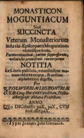 Monasticon Moguntiacum : sive succincta veterum monasteriorum in Archi-episcopatu Moguntino, vicinisque locis partim extantium, partim suppressorum, velim usus promiscuos conversorum notitia ...
