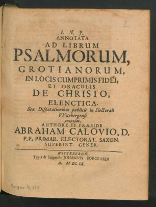 Annotata Ad Librum Psalmorum, Grotianorum, In Locis Cumprimis Fidei, Et Oraculis De Christo Elenctica : Sex Disputationibus publicis In Electorali Witebergensi proposita
