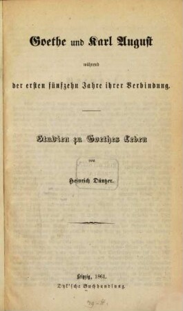 Goethe und Karl August : Studien zu Goethes Leben. 1, Goethe und Karl August während der ersten fünfzehn Jahre ihrer Verbindung