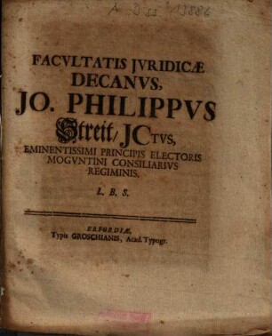 Facvltatis Jvridicae Decanvs, Jo. Philippvs Streit, JCtvs, Eminentissimi Principis Electoris Mogvntini Consiliarivs Regiminis. L.B.S.