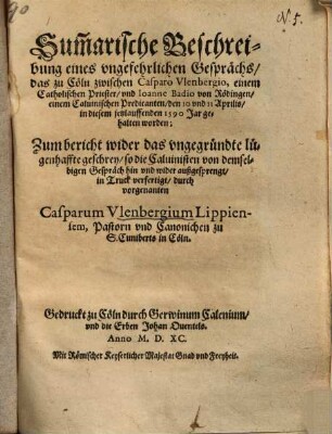 Summarische Beschreibung eines ungefehrlichen Gesprächs,das zu Cöln zwischen Caspara Ulenbergio ... und Ioanne Badio ... den 10 und 11 Aprilis ... 1590 gehalten worden ...