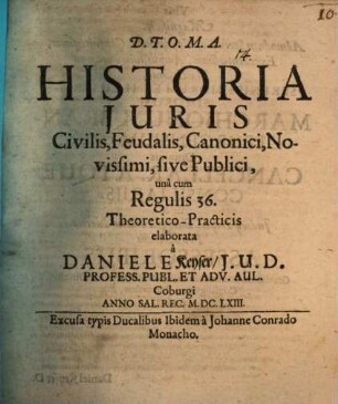 Historia Juris Civilis, Feudalis, Canonici, Novissimi, sive Publici, unà cum Regulis 36. Theoretico-Practicis