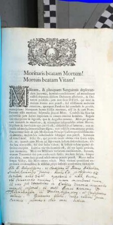 Morituris beatam Mortem! Mortuis beatam Vitam! Miseram, & plusquam Sanguineis deplorandam lacrymis, hominis conditionem! ...