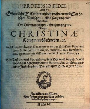 Professio Fidei Das ist: Offentliche Bekandtnuß deß wahren und Catholischen Römischen allein seeligmachenden Glaubens. Der Durchleuchtigisten Großmächtigistin Königin Christinae Königin in Schweden [et]c.