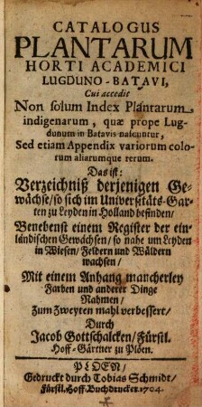 Catalogus Plantarum Horti Academici Lugduno-Batavi, Cui accedit Non solum Index Plantarum, indigenarum quæ prope Lugdanum in Batavis nascuntur, Sed etiam Appendix variorum colorum aliarumque rerum. Das ist: Verzeichniß derjenigene Gewächse, so sich im Universitäts-Garten zu Leyden in Holland befinden : Benebenst einem Register der einländischen Gewächsen, so nahe um Leyden in Wiesen, Feldern und Wäldern wachsen, Mit einem Anhang mancherley Farben und anderer Dinge Nahmen
