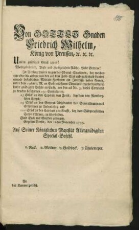 Von Gottes Gnaden Friedrich Wilhelm, König von Preussen, [et]c. [et]c. [et]c. Unsern gnädigen Gruß zuvor! Wohlgeborner, Veste und Hochgelahrte Räthe, Liebe Getreue! In Verfolg Unsers wegen der Edictal-Citationen, bey welchen eine oder die andere von den auf dem Feld-Etat und ausserhalb Landes annoch befindlichen Militair-Personen ein Interesse haben können, unter dem 19ten v. M. an Euch erlassenen Circularis ergehet hierdurch Unser gnädigster Befehl ... Gegeben Berlin, den 16ten November 1795. ... An das Kammergericht