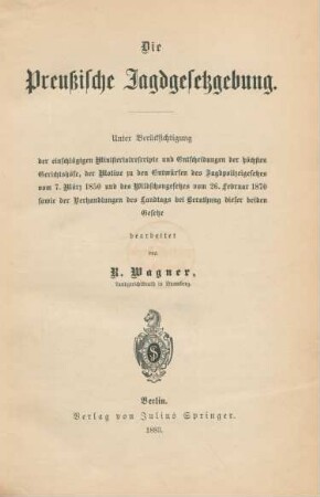 Die Preußische Jagdgesetzgebung : unter Berücksichtigung der einschlägigen Ministerialenscripte und Entscheidungen der höchsten Gerichtshöfe, der Motive zu den Entwürfen des Jagdpolizeigesetzes vom 7. März 1850 und des Wildschongesetzes vom 26. Februar 1870 sowie der Verhandlungen des Landtages bei Berathung dieser beiden Gesetze