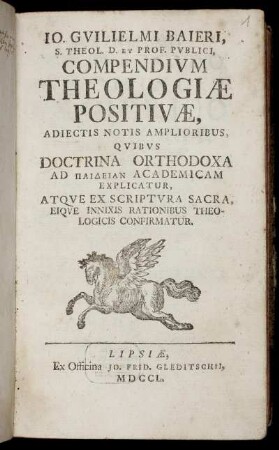 Jo. Guilielmi Baieri, S. Theol. D. Et Prof. Publici, Compendium Theologiæ Positivæ : Adiectis Notis Amplioribus, Quibus Doctrina Orthodoxa Ad Paideian Academicam Explicatur ; Atque Ex Scriptura Sacra, Eique Innixis Rationibus Theologicis Confirmatur