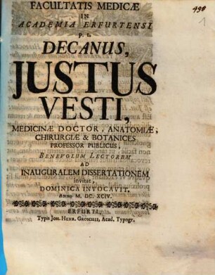 Facultatis Medicae In Academia Erfurtensis p. t. Decanus, Iustus Vesti, Medicinae Doctor, Anatomiae, Chirurgiae & Botanices Professor Publicus, Benevolum Lectorem Ad Inauguralem Dissertationem invitat, Dominica Invocavit. Anno M.DC.XCIV.