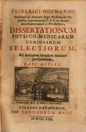 Friderici Hofmanni Consiliarii & Archiatri Regii Medicinae & Philosophiae experimentalis P.P.O. in Academia Fridericiana h.t. Pro-Rectoris, Dissertationes Physico-Medicae Curiosae Selectiores, Ad sanitatem tuendam maximè pertinentes, [2]. Pars Altera
