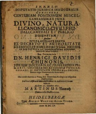 Disp. iur. inaug. continens centuriam positionum miscellanearum , ex iure divino, naturali, canonico, civili, feudali, camerali et publico desumptam