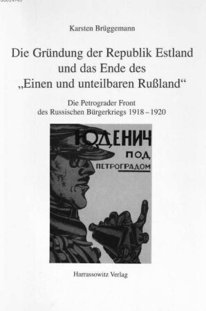 Die Gründung der Republik Estland und das Ende des "Einen und unteilbaren Rußland" : die Petrograder Front des Russischen Bürgerkriegs 1918 - 1920