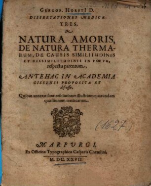 Gregor. Horstii Dissertationes Medicae Tres, De Natura Amoris, De Natura Thermarum, De Causis Similitudinis Et Dissimilitudinis In Foetu, respectu parentum