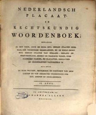Nederlandsch Placaat- En Rechtskundig Woordenboek : Behelzende Al Het Geen, Door De Hoog Mog. Heeren Staaten Generaal Der Vereenigde Nederlanden, En De Edele Groot Mog. Heeren Staaten Van Holland, ..., 2